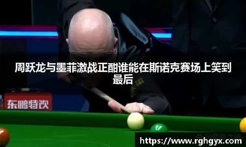 周跃龙与墨菲激战正酣谁能在斯诺克赛场上笑到最后
