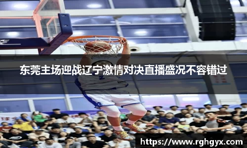 东莞主场迎战辽宁激情对决直播盛况不容错过