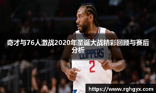奇才与76人激战2020年圣诞大战精彩回顾与赛后分析
