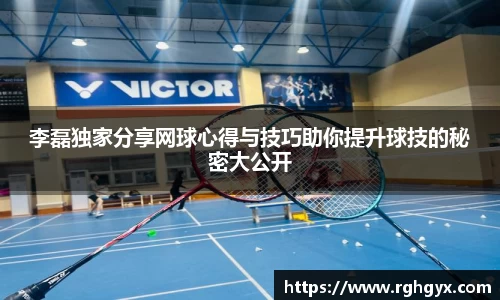 李磊独家分享网球心得与技巧助你提升球技的秘密大公开