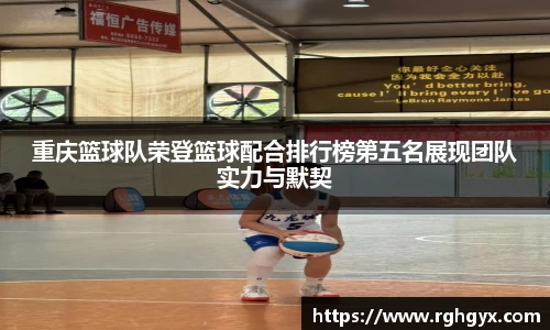 重庆篮球队荣登篮球配合排行榜第五名展现团队实力与默契