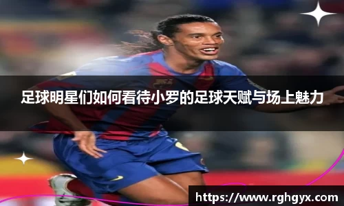足球明星们如何看待小罗的足球天赋与场上魅力