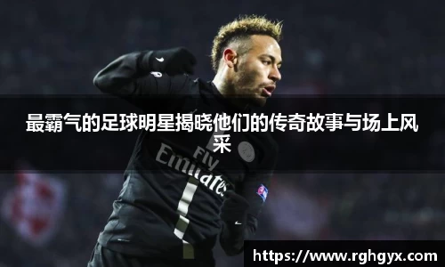 最霸气的足球明星揭晓他们的传奇故事与场上风采