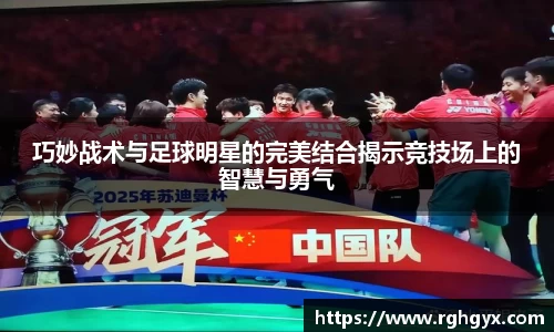 巧妙战术与足球明星的完美结合揭示竞技场上的智慧与勇气