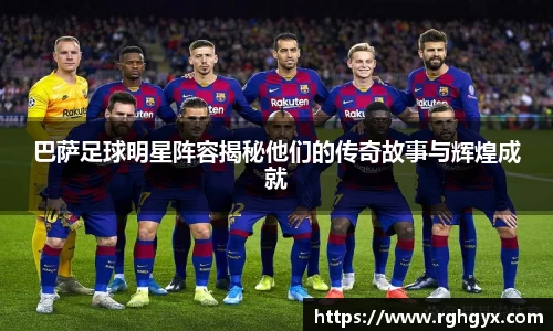 巴萨足球明星阵容揭秘他们的传奇故事与辉煌成就