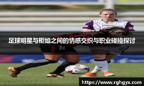 足球明星与柜姐之间的情感交织与职业碰撞探讨