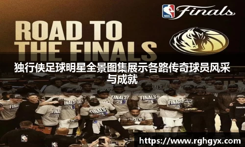 独行侠足球明星全景图集展示各路传奇球员风采与成就